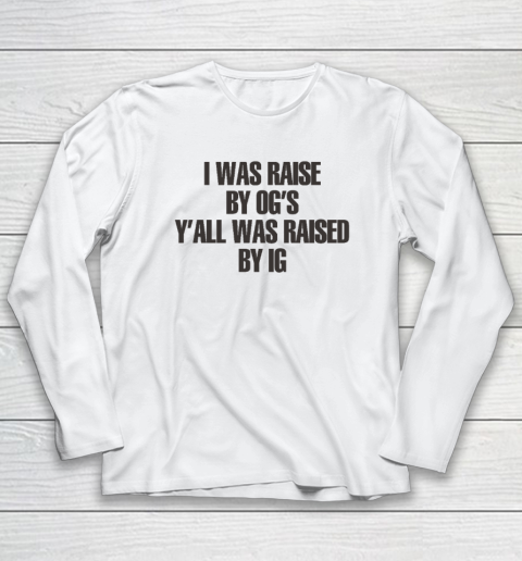 I Was Raised By Og's Y'all Was Raised By Ig Long Sleeve T-Shirt