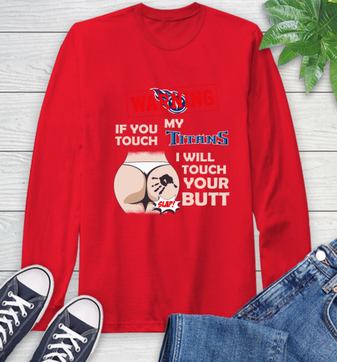 Tennessee Titans NFL Football Warning If You Touch My Team I Will Touch My Butt Long Sleeve T-Shirt 11
