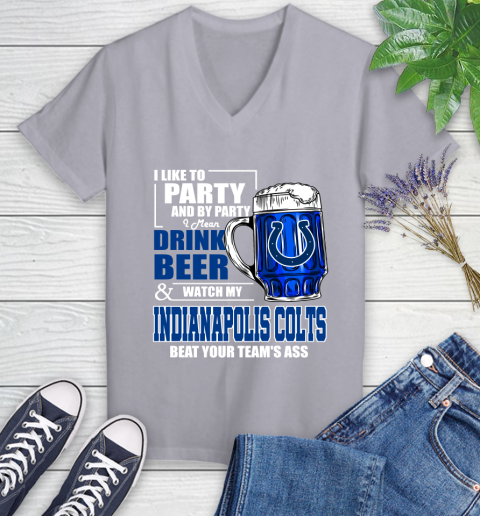 NFL I Like To Party And By Party I Mean Drink Beer and Watch My Indianapolis Colts Beat Your Team's Ass Football Women's V-Neck T-Shirt 4