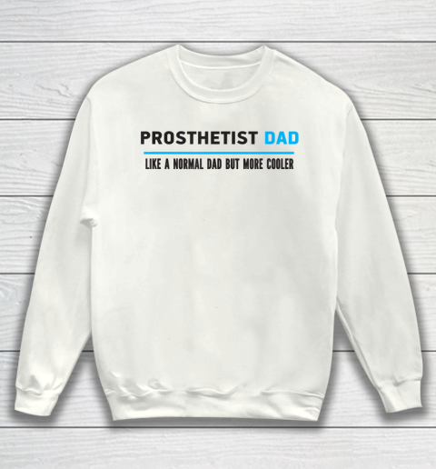 Father gift shirt Mens Prosthetist Dad Like A Normal Dad But Cooler Funny Dad's T Shirt Sweatshirt