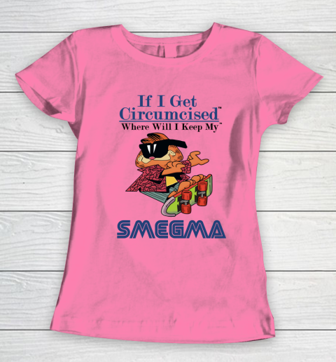 If I Get Circumcised When Will I Keep My Smegma Women's T-Shirt 9