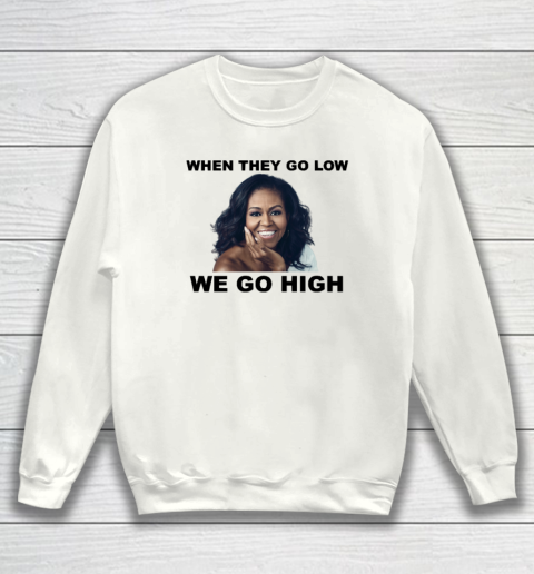 When They Go Low We Go High Michelle Obama Sweatshirt