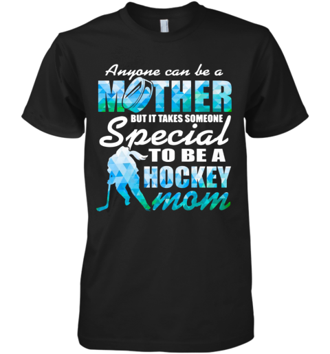 Anyone Can Be A Mother But It Takes Someone To Be A Hockey Mom Premium Men's T-Shirt