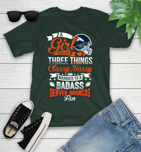 Denver Broncos NFL Football A Girl Should Be Three Things Classy Sassy And A Be Badass Fan Youth T-Shirt 5