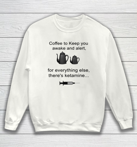 Coffee To Keep You Awake And Alert For Everything Else Sweatshirt