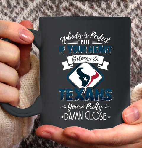 NFL Football Houston Texans Nobody Is Perfect But If Your Heart Belongs To Texans You're Pretty Damn Close Shirt Ceramic Mug 15oz
