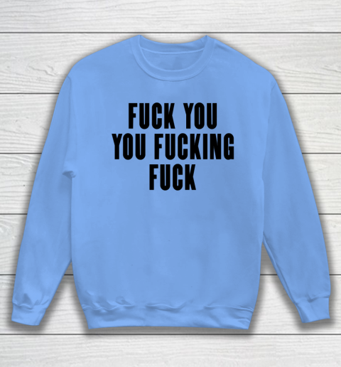 Fuck You You Fucking Fuck Sweatshirt 7