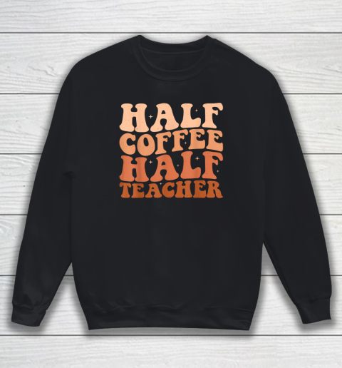 Half Coffee Half Teacher First Day of School Teacher Sweatshirt