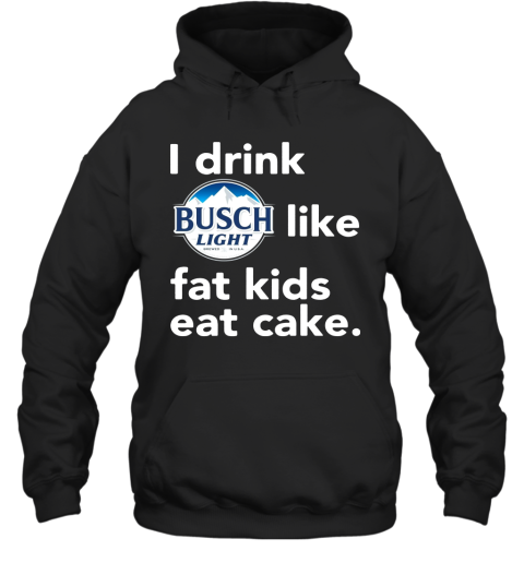 I drink Busch Light like fat kids eat cake Hoodie