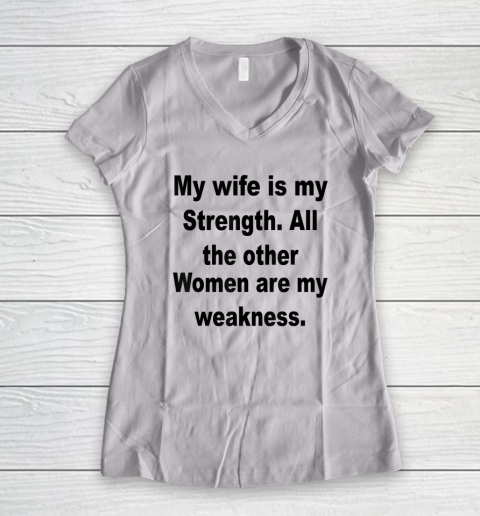My Wife Is My Strength All The Other Women Are My Weakness Women's V-Neck T-Shirt