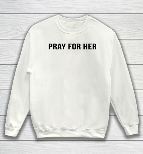Pray For Her Shirt Sweatshirt