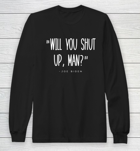 Will You Shut Up Man Joe Biden Long Sleeve T-Shirt