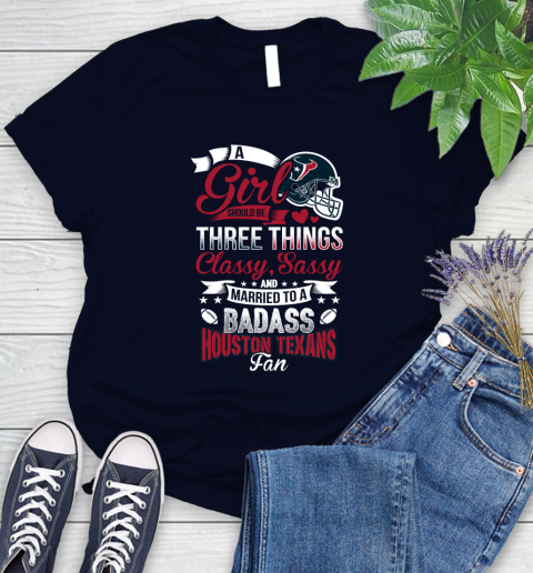 Houston Texans NFL Football A Girl Should Be Three Things Classy Sassy And A Be Badass Fan Women's T-Shirt 2