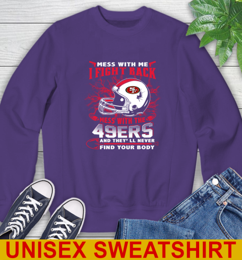 NFL Football San Francisco 49ers Mess With Me I Fight Back Mess With My Team And They'll Never Find Your Body Shirt Sweatshirt 4