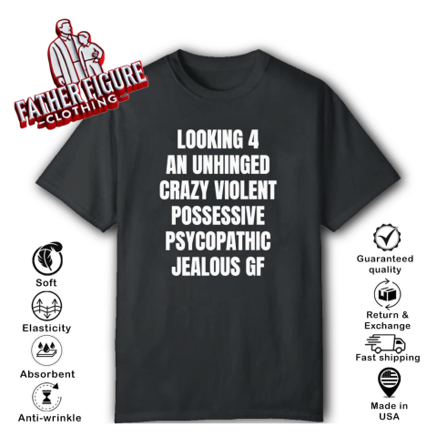 Looking 4 an unhinged crazy violent possessive psychopathic jealous Gf T-Shirt