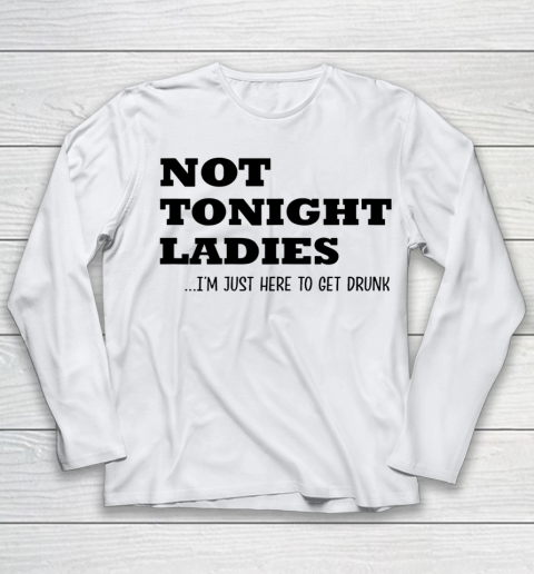 Not Tonight Ladies Im Just Here To Get Drunk Youth Long Sleeve