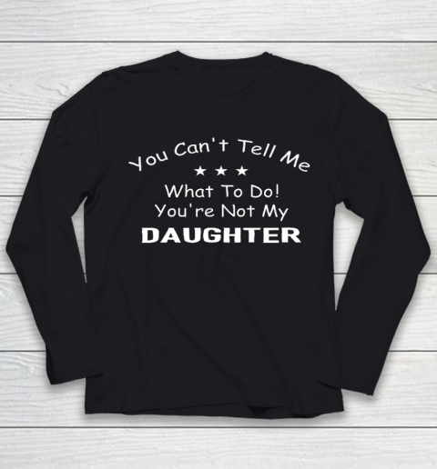 You Can t Tell Me What To Do You re Not My Daughter Funny Youth Long Sleeve