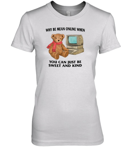 Why Be Mean Online When You Can Just Be Sweet And Kind Premium Women's T