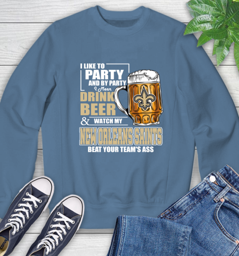 NFL I Like To Party And By Party I Mean Drink Beer and Watch My New Orleans Saints Beat Your Team's Ass Football Sweatshirt 8