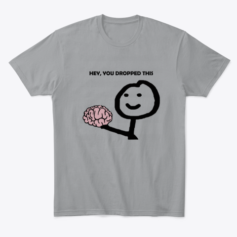 f3mt hey you dropped this your brain sarcasm classic t shirt 2 front sport grey