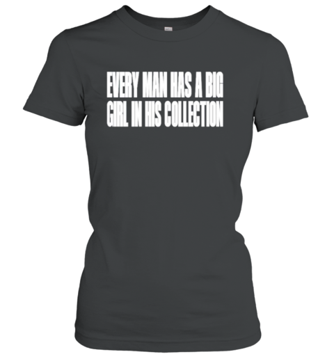 Every Man Has a Big Grl in His Collection Women's T-Shirt