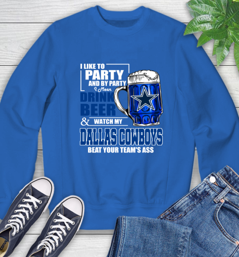 NFL I Like To Party And By Party I Mean Drink Beer and Watch My Dallas Cowboys Beat Your Team's Ass Football Sweatshirt 9