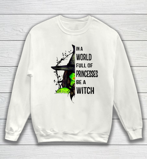 In A World Full Of Princesses Be A Witch Halloween Gift Sweatshirt