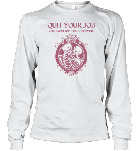 Quit Your Job And Love Me For The Rest Of My Life Long Sleeve T-Shirt
