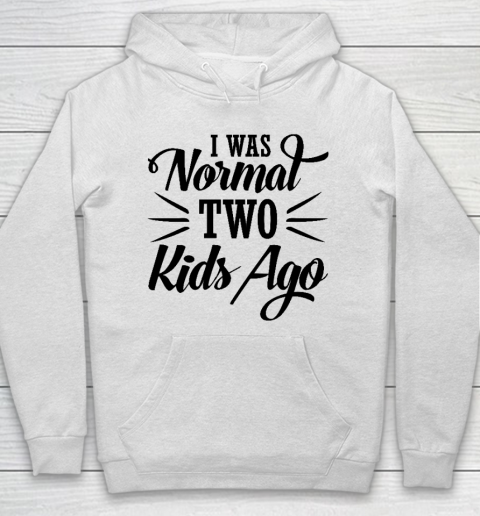 I was normal two kids ago Mother's Day Gift Hoodie