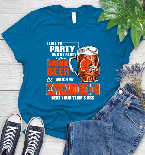 NFL I Like To Party And By Party I Mean Drink Beer and Watch My Cleveland Browns Beat Your Team's Ass Football Women's T-Shirt 10
