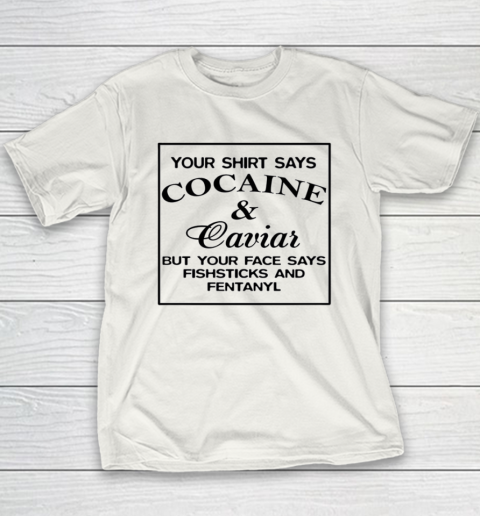 Your Shirt Says Cocaine And Caviar Shirt But Your Face Says Fishsticks And Fentanyl Youth T-Shirt