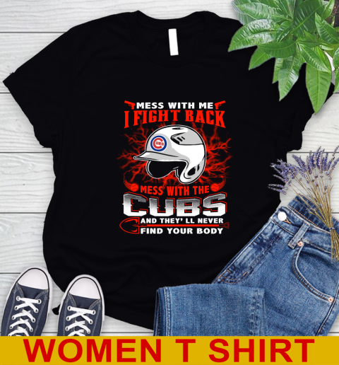 MLB Baseball Chicago Cubs Mess With Me I Fight Back Mess With My Team And They'll Never Find Your Body Shirt Women's T-Shirt
