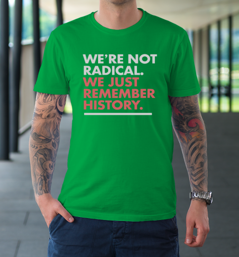 We're Not Radical We Just Remember History T-Shirt 5
