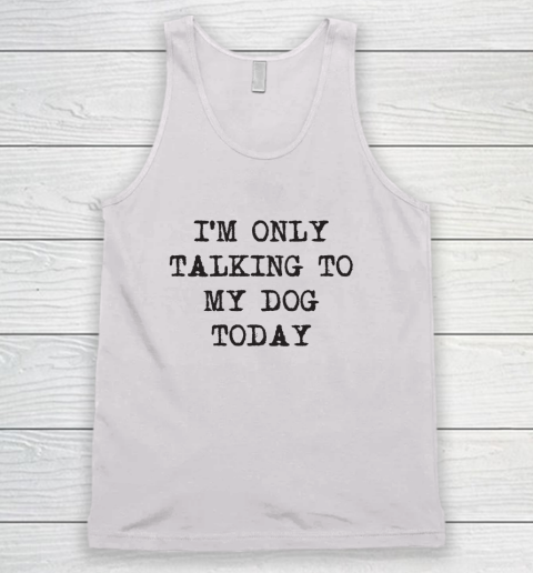 Im Only Talking To My Dog Today Tank Top