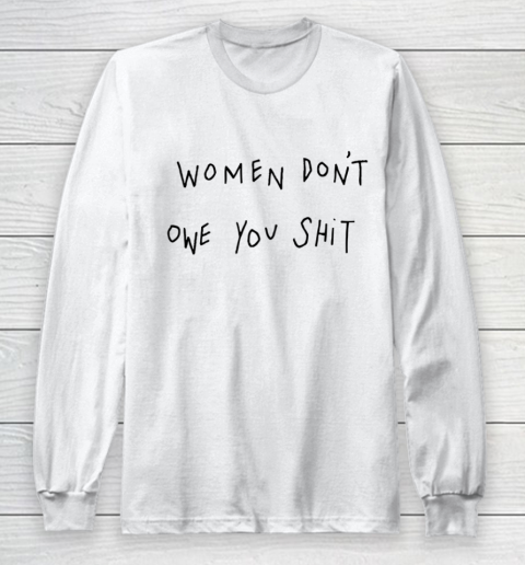 Women Don't Owe You Shit Shirt Feminist Womens Gift Long Sleeve T-Shirt