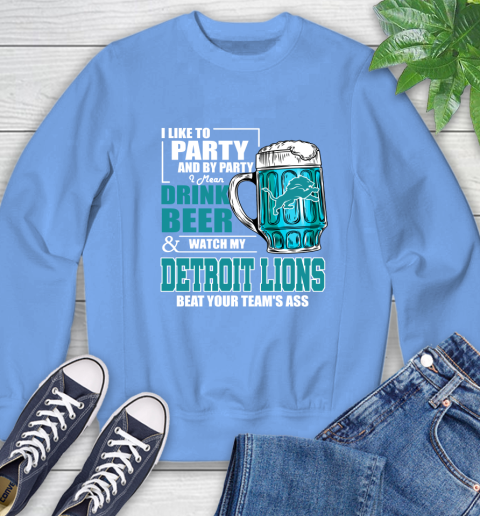 NFL I Like To Party And By Party I Mean Drink Beer and Watch My Detroit Lions Beat Your Team's Ass Football Sweatshirt 11