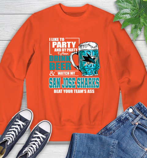 NHL I Like To Party And By Party I Mean Drink Beer And Watch My San Jose Sharks Beat Your Team's Ass Hockey Sweatshirt 3