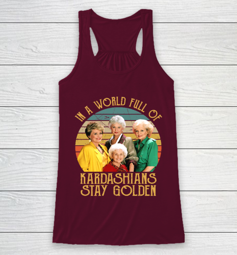 Golden Girls Tshirt In A World Full Of Kardashians Stay Golden Racerback Tank 2