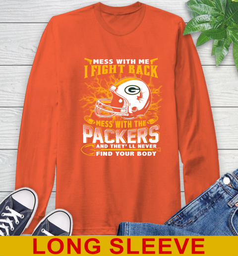 NFL Football Green Bay Packers Mess With Me I Fight Back Mess With My Team And They'll Never Find Your Body Shirt Long Sleeve T-Shirt 4