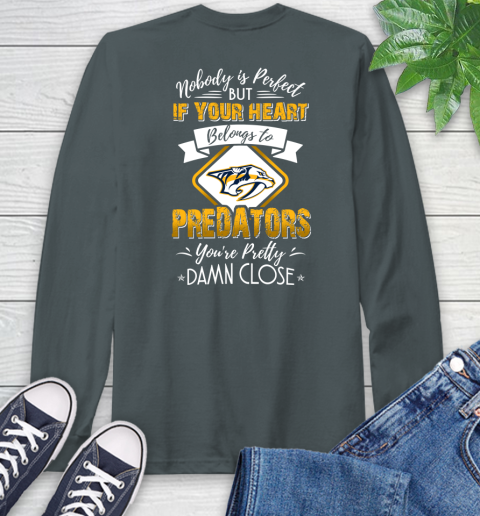 NHL Hockey Nashville Predators Nobody Is Perfect But If Your Heart Belongs To Predators You're Pretty Damn Close Shirt Long Sleeve T-Shirt 7