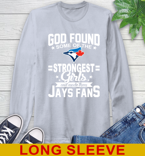 Toronto Blue Jays MLB Baseball God Found Some Of The Strongest Girls Adoring Fans Long Sleeve T-Shirt 6
