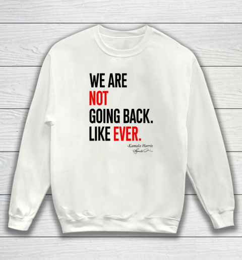 We Are Not Going Back Like Ever Kamala Harris 2024 President Sweatshirt