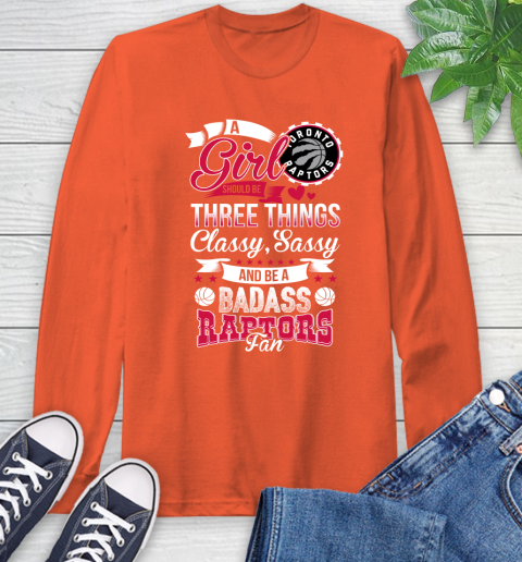 Toronto Raptors NBA A Girl Should Be Three Things Classy Sassy And A Be Badass Fan Long Sleeve T-Shirt 4