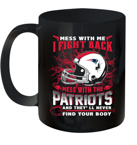 NFL Football New England Patriots Mess With Me I Fight Back Mess With My Team And They'll Never Find Your Body Shirt Ceramic Mug 11oz