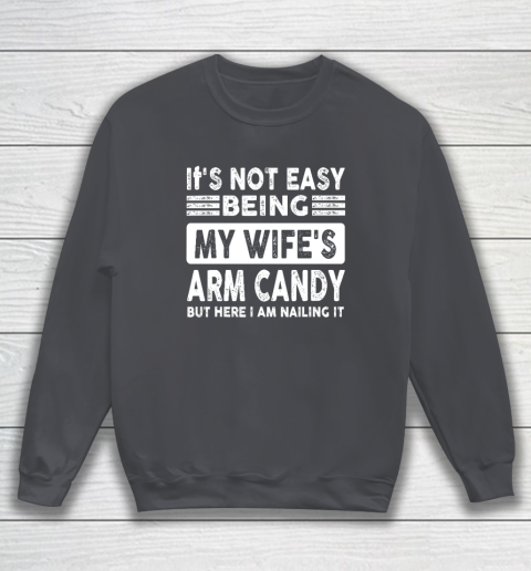 Its Not Easy Being My Wifes Arm Candy But Here I Am Nailin Sweatshirt 3