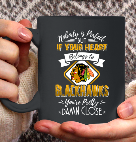 NHL Hockey Chicago Blackhawks Nobody Is Perfect But If Your Heart Belongs To Blackhawks You're Pretty Damn Close Shirt Ceramic Mug 15oz