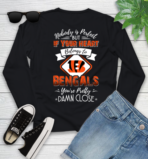 NFL Football Cincinnati Bengals Nobody Is Perfect But If Your Heart Belongs To Bengals You're Pretty Damn Close Shirt Youth Long Sleeve