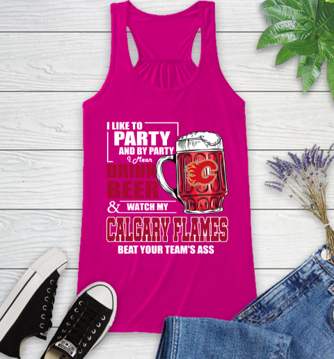 NHL I Like To Party And By Party I Mean Drink Beer And Watch My Calgary Flames Beat Your Team's Ass Hockey Racerback Tank 7