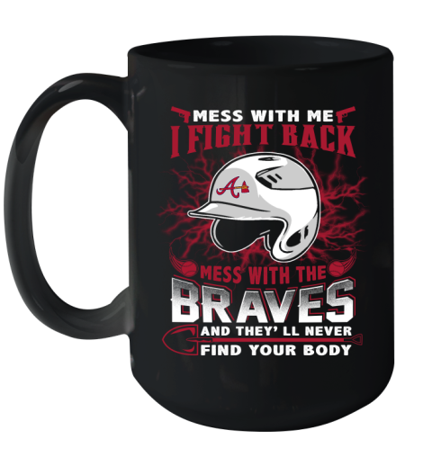 MLB Baseball Atlanta Braves Mess With Me I Fight Back Mess With My Team And They'll Never Find Your Body Shirt Ceramic Mug 15oz