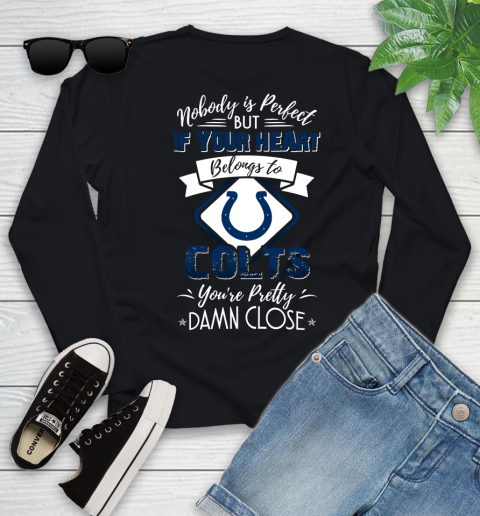 NFL Football Indianapolis Colts Nobody Is Perfect But If Your Heart Belongs To Colts You're Pretty Damn Close Shirt Youth Long Sleeve